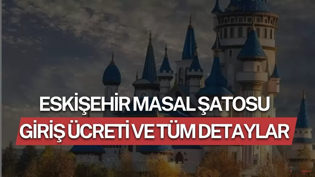 Eskişehir Masal Şatosu Giriş Ücreti 2026 ve Tüm Detaylar