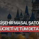 Eskişehir Masal Şatosu Giriş Ücreti 2026 ve Tüm Detaylar